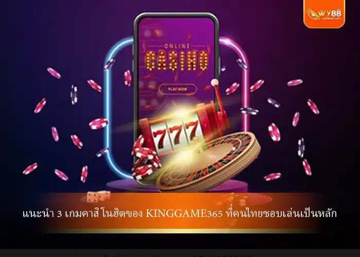 แนะนำ 3 เกมคาสิโนฮิตของ kinggame365 ที่คนไทยชอบเล่นเป็นหลัก
